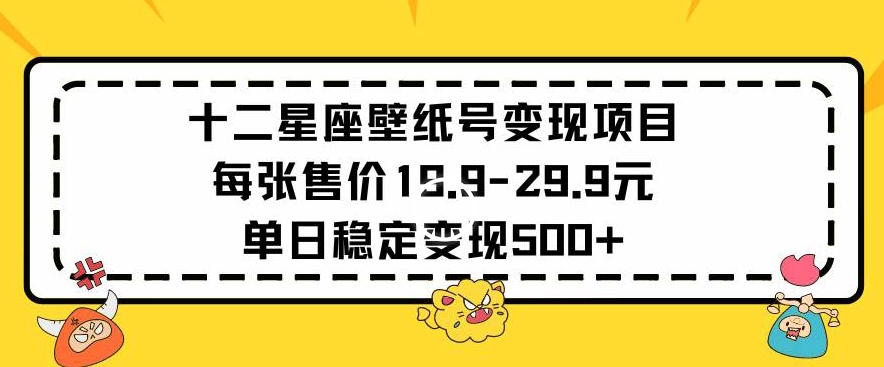 十二星座壁纸号变现项目每张售价19元单日稳定变现500+以上【揭秘】-鹤行社项目库