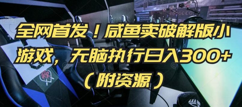 全网首发！咸鱼卖破解版小游戏，无脑执行日入300+（附资源）【揭秘】-鹤行社项目库