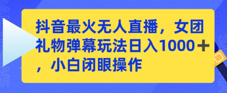 抖音最火无人直播，女团礼物弹幕玩法，日赚一千＋，小白闭眼操作【揭秘】-鹤行社项目库
