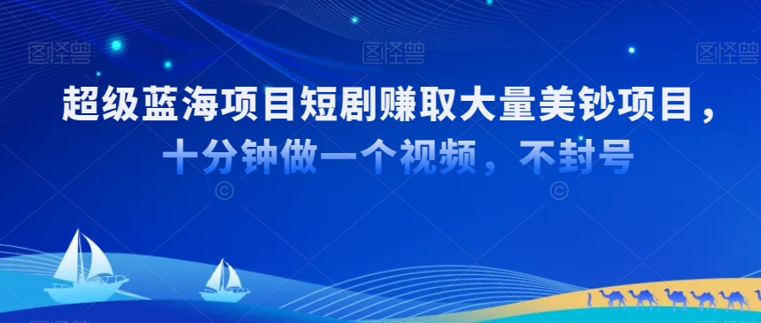 超级蓝海项目短剧赚取大量美钞项目，国内短剧出海tk赚美钞，十分钟做一个视频【揭秘】-鹤行社项目库