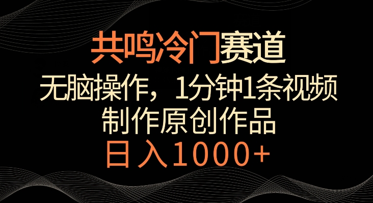 共鸣冷门赛道，无脑操作，一分钟一条视频，日入1000+【揭秘】-鹤行社项目库