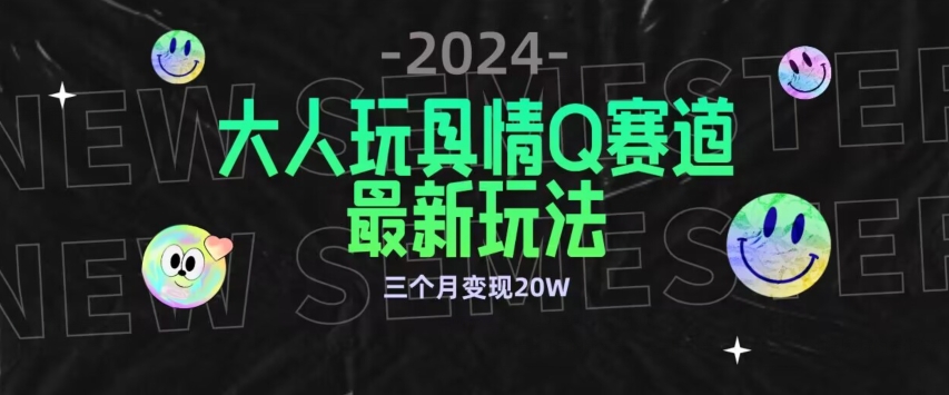 全新大人玩具情Q赛道合规新玩法，公转私域不封号流量多渠道变现，三个月变现20W【揭秘】-鹤行社项目库