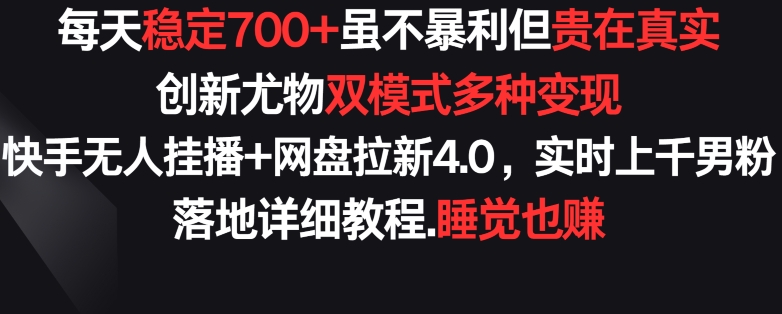 每天稳定700+，收益不高但贵在真实，创新尤物双模式多渠种变现，快手无人挂播+网盘拉新4.0【揭秘】-鹤行社项目库
