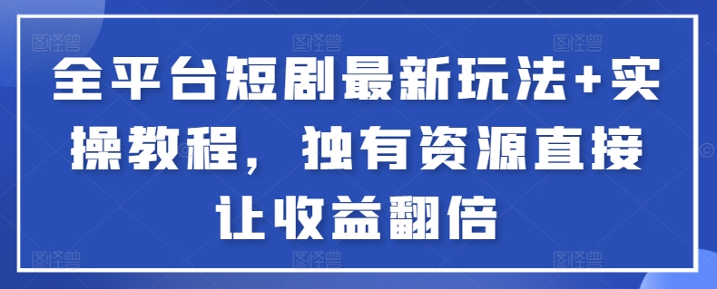 全平台短剧最新玩法+实操教程，独有资源直接让收益翻倍【揭秘】-鹤行社项目库