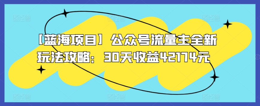 【蓝海项目】公众号流量主全新玩法攻略：30天收益42174元【揭秘】-鹤行社项目库