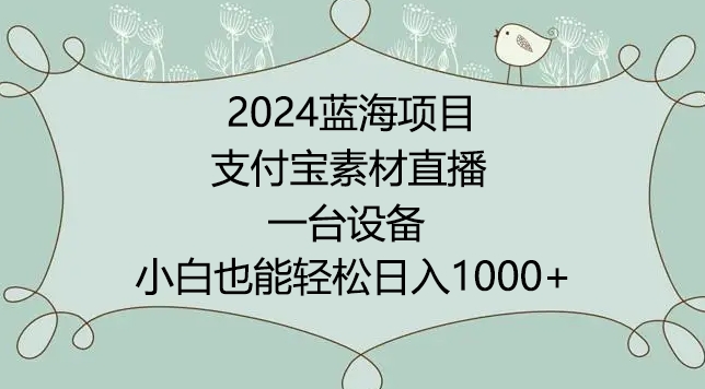 2024年蓝海项目，支付宝素材直播，无需出境，小白也能日入1000+ ，实操教程【揭秘】-鹤行社项目库