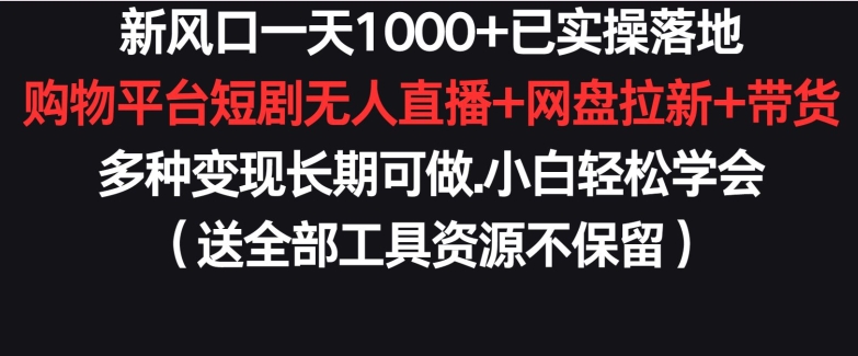 新风口一天1000+已实操落地购物平台短剧无人直播+网盘拉新+带货多种变现长期可做【揭秘】-鹤行社项目库