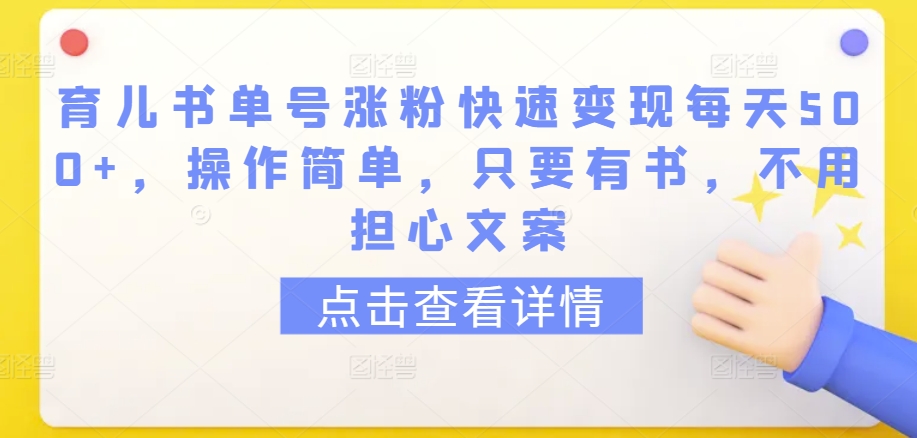 育儿书单号涨粉快速变现每天500+，操作简单，只要有书，不用担心文案【揭秘】-鹤行社项目库