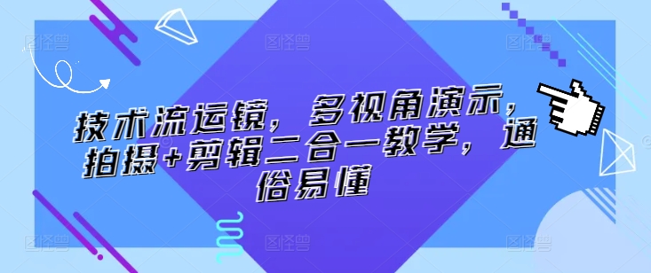 技术流运镜，多视角演示，拍摄+剪辑二合一教学，通俗易懂-鹤行社项目库