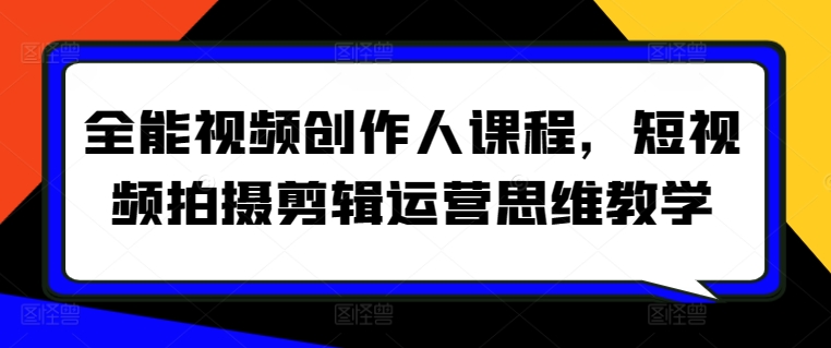 全能视频创作人课程，短视频拍摄剪辑运营思维教学-鹤行社项目库