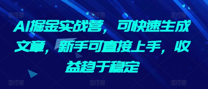 AI掘金实战营，可快速生成文章，新手可直接上手，收益趋于稳定-鹤行社项目库
