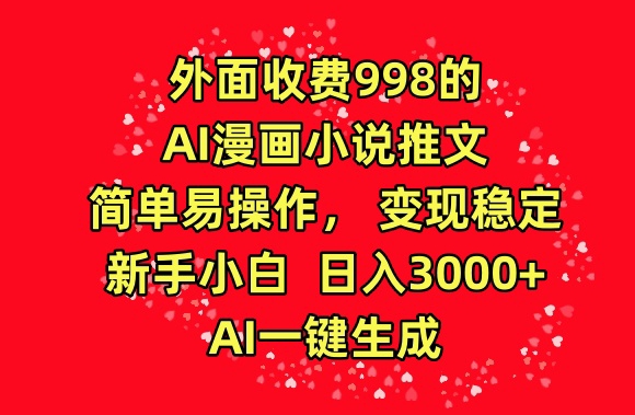 外面收费998的AI漫画小说推文，简单易操作，变现稳定，新手小白日入3000+，AI一键生成【揭秘】-鹤行社项目库