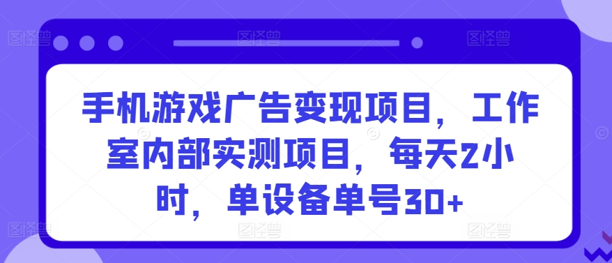 手机游戏广告变现项目，工作室内部实测项目，每天2小时，单设备单号30+【揭秘】-鹤行社项目库