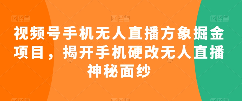 视频号手机无人直播方象掘金项目，揭开手机硬改无人直播神秘面纱-鹤行社项目库