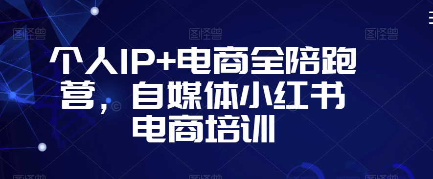 个人IP+电商全陪跑营，自媒体小红书电商培训-鹤行社项目库