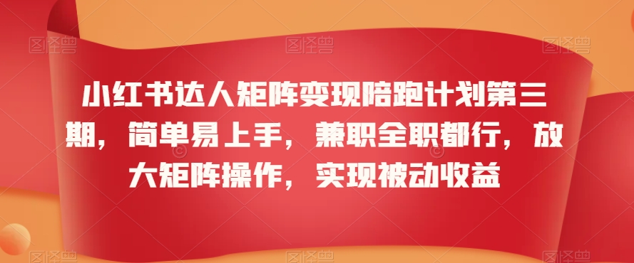 小红书达人矩阵变现陪跑计划第三期，简单易上手，兼职全职都行，放大矩阵操作，实现被动收益-鹤行社项目库