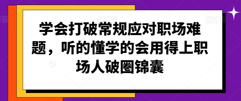 学会打破常规应对职场难题，听的懂学的会用得上职场人破圏锦囊-鹤行社项目库
