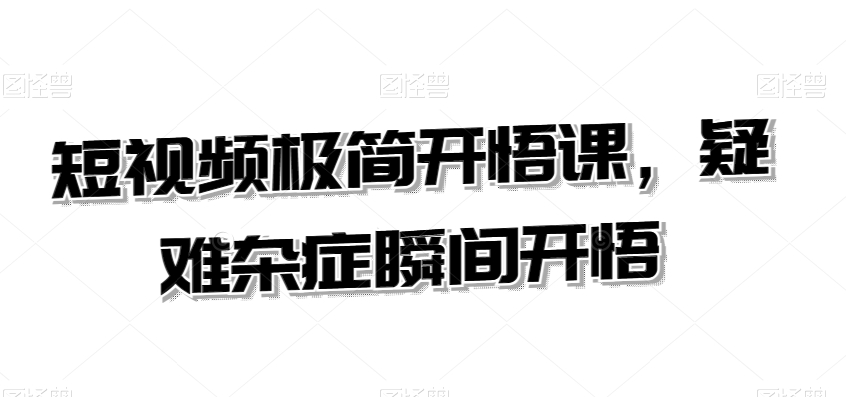 短视频极简开悟课，​疑难杂症瞬间开悟-鹤行社项目库