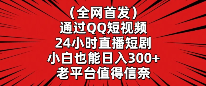 全网首发，通过QQ短视频24小时直播短剧，小白也能日入300+【揭秘】-鹤行社项目库