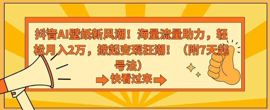 抖音AI壁纸新风潮！海量流量助力，轻松月入2万，掀起变现狂潮【揭秘】-鹤行社项目库