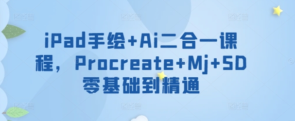 iPad手绘+Ai二合一课程，​Procreate+Mj+SD零基础到精通-鹤行社项目库