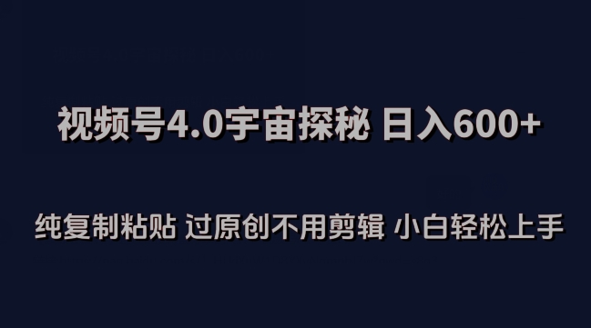 视频号4.0宇宙探秘，日入600多纯复制粘贴过原创不用剪辑小白轻松操作【揭秘】-鹤行社项目库