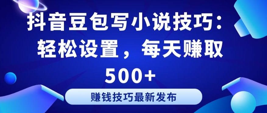抖音豆包写小说技巧：轻松设置，每天赚取 500+【揭秘】-鹤行社项目库