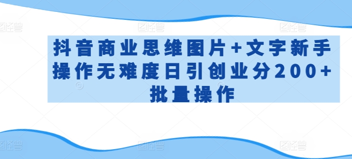 抖音商业思维图片+文字新手操作无难度日引创业分200+批量操作【揭秘】-鹤行社项目库