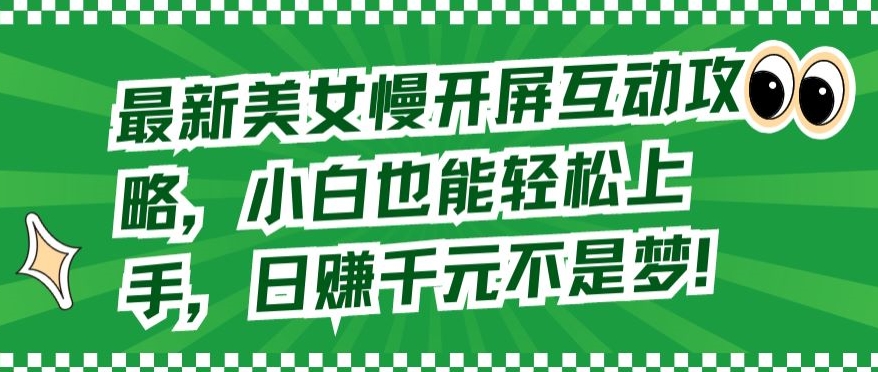 最新美女慢开屏互动攻略，小白也能轻松上手，日赚千元不是梦【揭秘】-鹤行社项目库