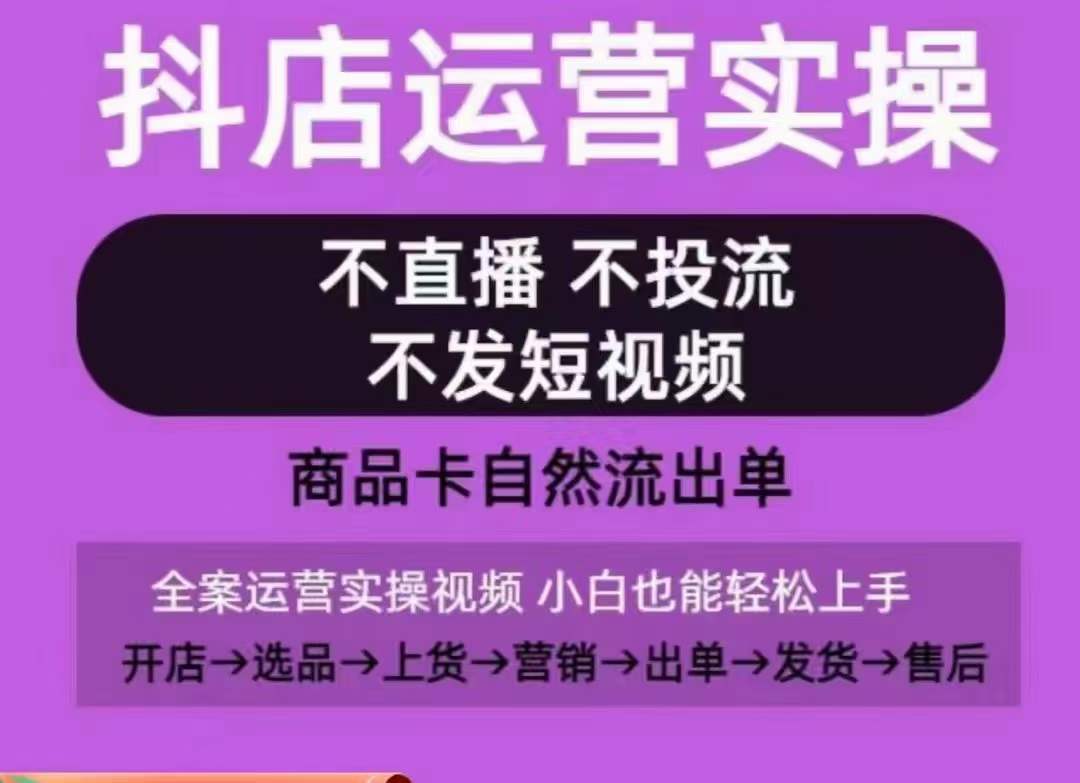 抖店运营实操课，从0-1起店视频全实操，不直播、不投流、不发短视频，商品卡自然流出单-鹤行社项目库