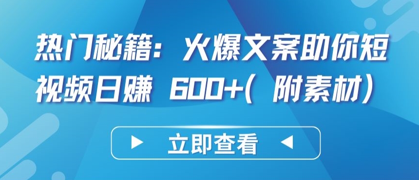 热门秘籍：火爆文案助你短视频日赚 600+(附素材)【揭秘】-鹤行社项目库