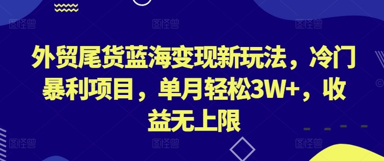 外贸尾货蓝海变现新玩法，冷门暴利项目，单月轻松3W+，收益无上限【揭秘】-鹤行社项目库