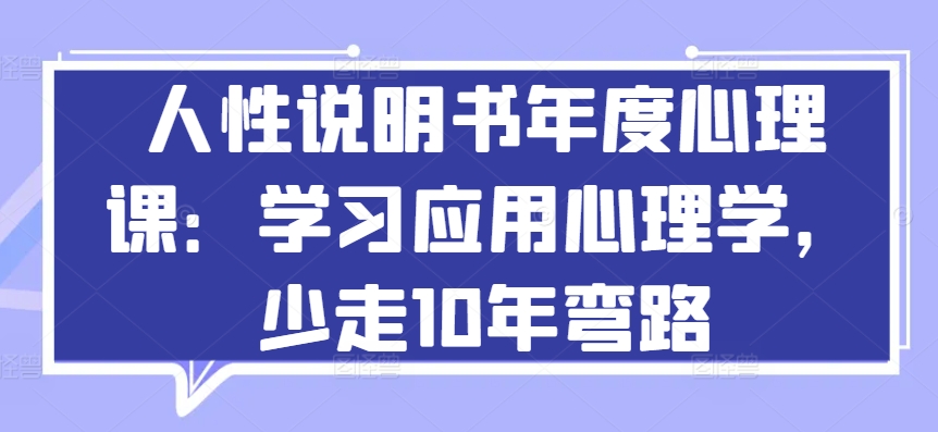 人性说明书年度心理课：学习应用心理学，少走10年弯路-鹤行社项目库