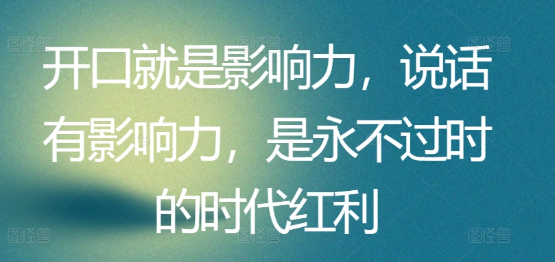 开口就是影响力，说话有影响力，是永不过时的时代红利-鹤行社项目库
