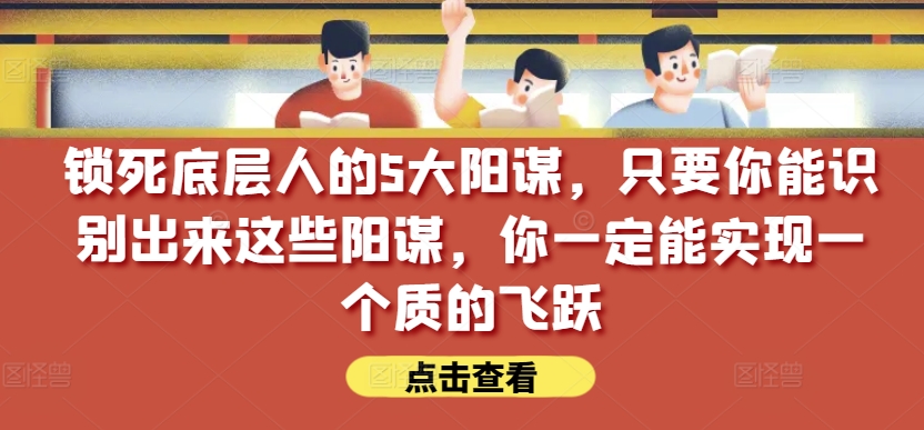 锁死底层人的5大阳谋，只要你能识别出来这些阳谋，你一定能实现一个质的飞跃【付费文章】-鹤行社项目库