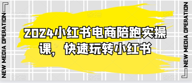 2024小红书电商陪跑实操课，快速玩转小红书，超过20节精细化课程-鹤行社项目库