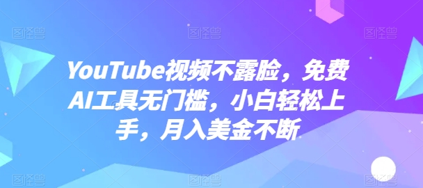 YouTube视频不露脸，免费AI工具无门槛，小白轻松上手，月入美金不断【揭秘】-鹤行社项目库