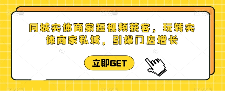 同城实体商家短视频获客直播课，玩转实体商家私域，引爆门店增长-鹤行社项目库