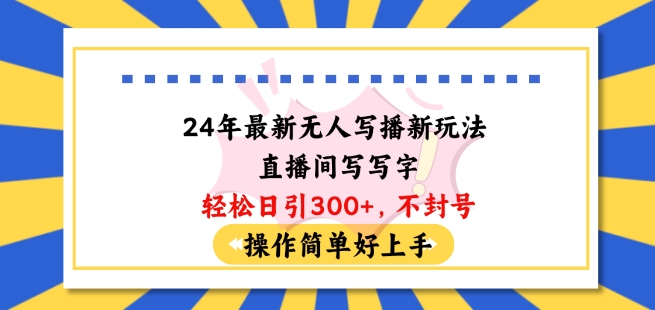 24年最新无人写播新玩法直播间，写写字轻松日引100+粉丝，不封号操作简单好上手【揭秘】-鹤行社项目库