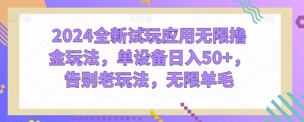 2024全新试玩应用无限撸金玩法，单设备日入50+，告别老玩法，无限羊毛【揭秘】-鹤行社项目库