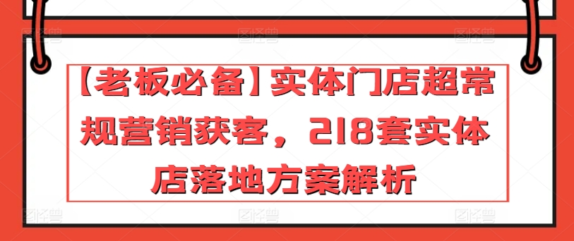 【老板必备】实体门店超常规营销获客，218套实体店落地方案解析-鹤行社项目库