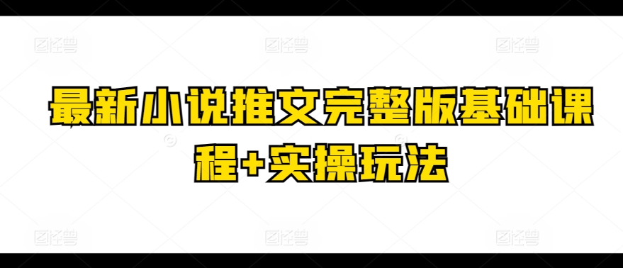 最新小说推文完整版基础课程+实操玩法-鹤行社项目库