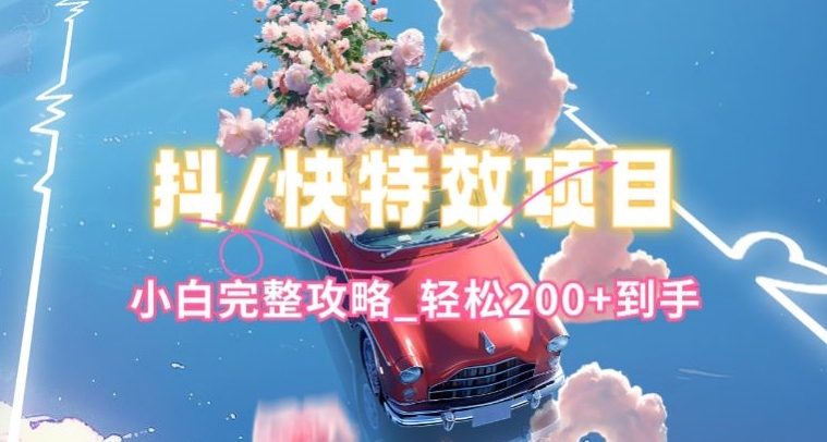 抖音快手双平台特效教程，玩法简单，小白完整攻略，轻松100+到手【揭秘】-鹤行社项目库