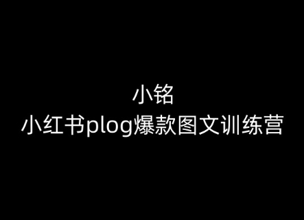 小铭-小红书plog爆款图文训练营，教你从0-1做小红书-鹤行社项目库