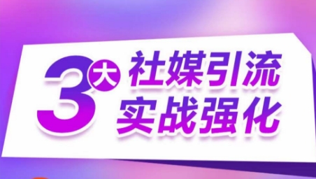 3大社媒引流实战强化，多渠道站外引流，高效精准获客，订单销售额翻倍增长-鹤行社项目库