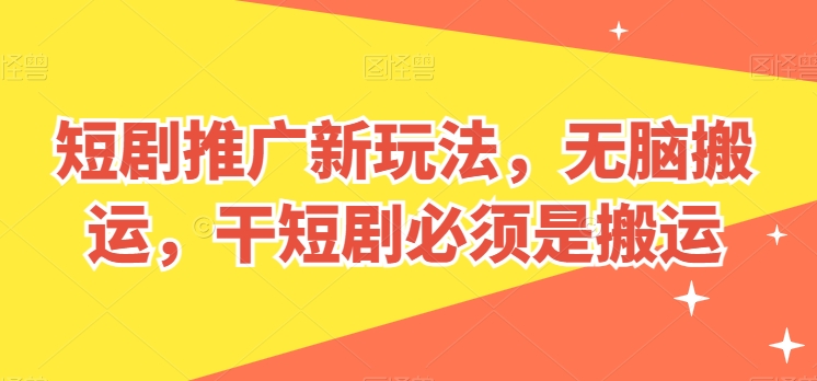 短剧推广新玩法，无脑搬运，干短剧必须是搬运【揭秘】-鹤行社项目库