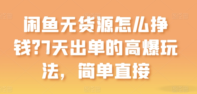 闲鱼无货源怎么挣钱？7天出单的高爆玩法，简单直接【揭秘】-鹤行社项目库