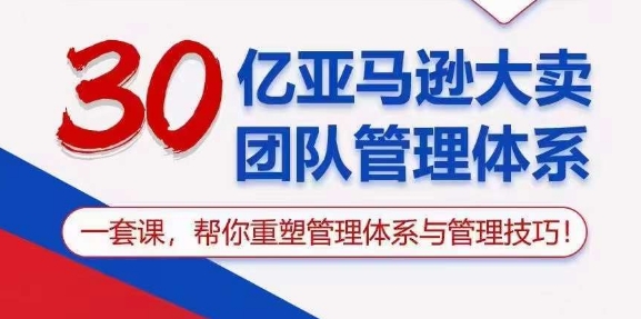 30亿亚马逊大卖团队管理体系，一套课，帮你重塑管理体系与管理技巧-鹤行社项目库