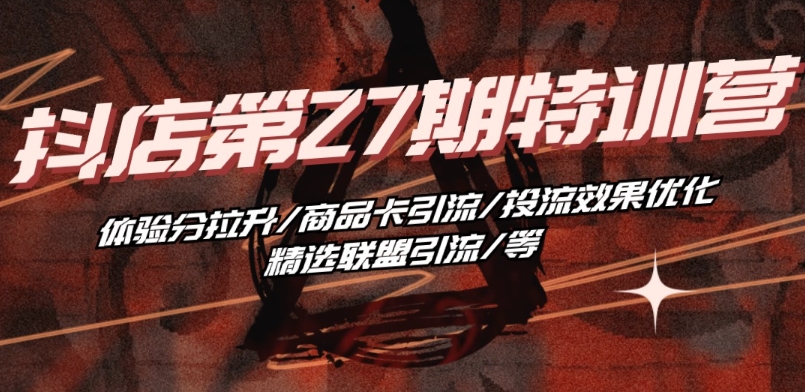 抖音小店·第27期特训营 体验分拉升/商品卡引流/投流效果优化/精选联盟引流/等-鹤行社项目库