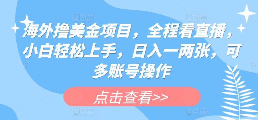 海外撸美金项目，全程看直播，小白轻松上手，日入一两张，可多账号操作【揭秘】-鹤行社项目库